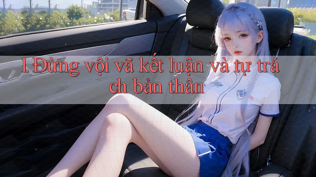 1. Đừng vội vã kết luận và tự trách bản thân 1. Đừng vội vã kết luận và tự trách bản thân