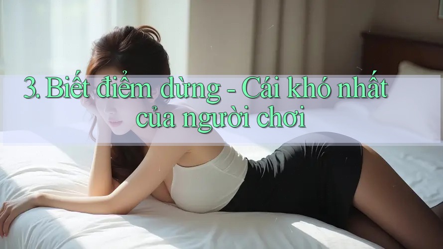 3. Biết điểm dừng - Cái khó nhất của người chơi