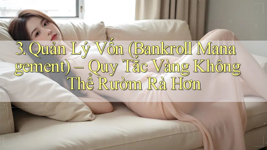 3. Quản Lý Vốn (Bankroll Management) – Quy Tắc Vàng Không Thể Rườm Rà Hơn 3. Quản Lý Vốn (Bankroll Management) – Quy Tắc Vàng Không Thể Rườm Rà Hơn