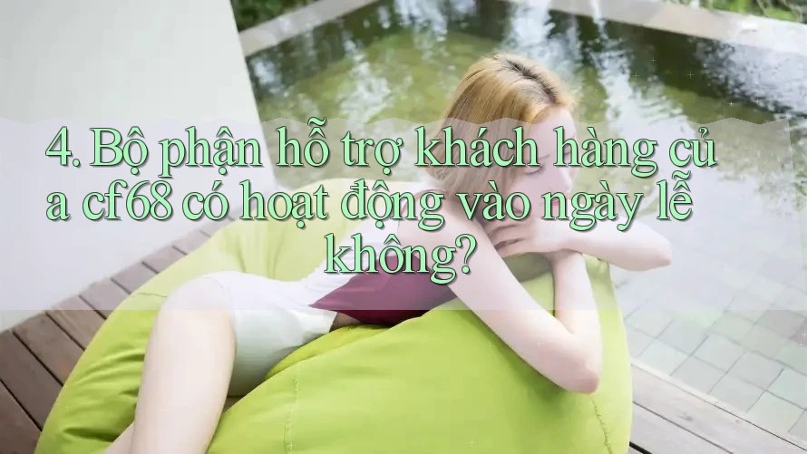 4. Bộ phận hỗ trợ khách hàng của cf68 có hoạt động vào ngày lễ không?