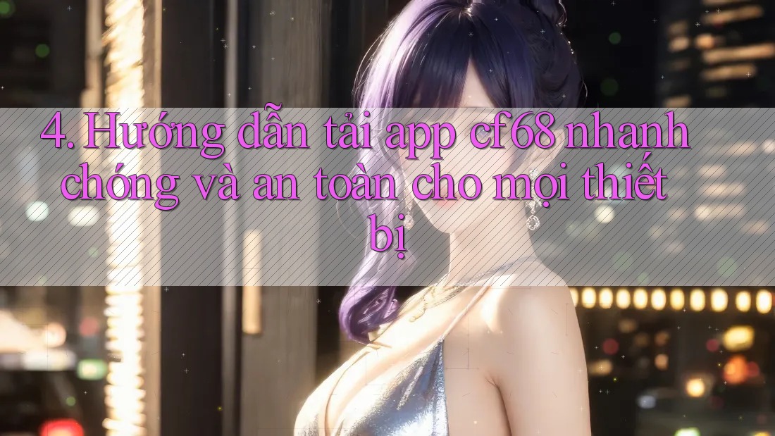 4. Hướng dẫn tải app cf68 nhanh chóng và an toàn cho mọi thiết bị