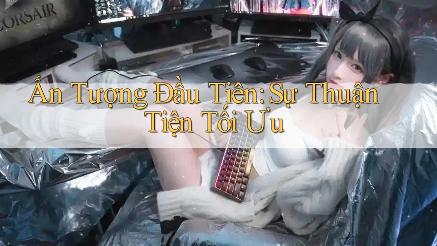 Ấn Tượng Đầu Tiên: Sự Thuận Tiện Tối Ưu