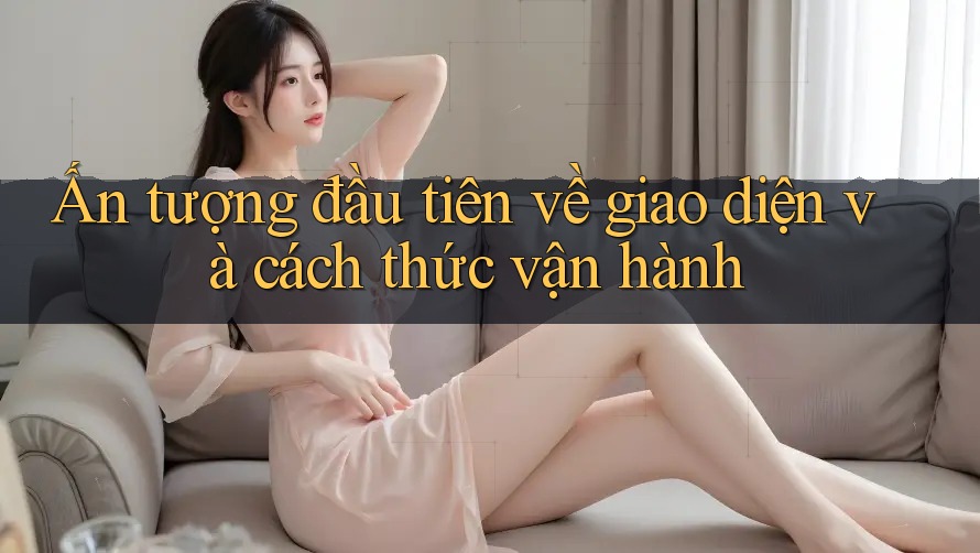 Ấn tượng đầu tiên về giao diện và cách thức vận hành