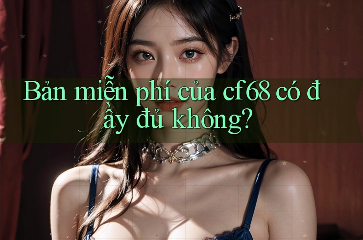 Bản miễn phí của cf68 có đầy đủ không?