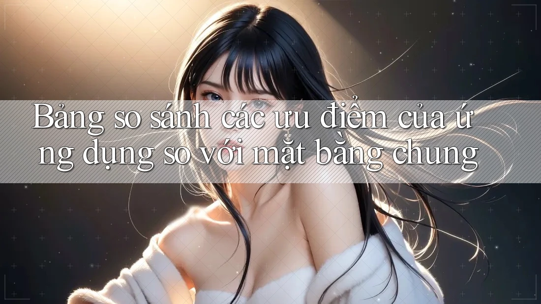 Bảng so sánh các ưu điểm của ứng dụng so với mặt bằng chung