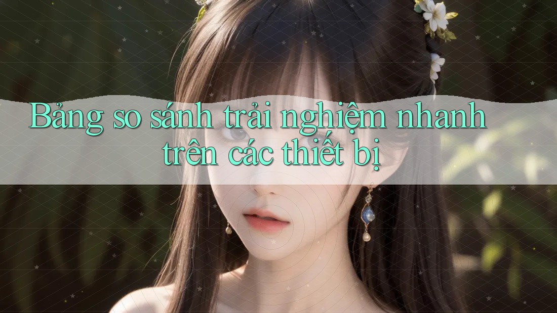 Bảng so sánh trải nghiệm nhanh trên các thiết bị