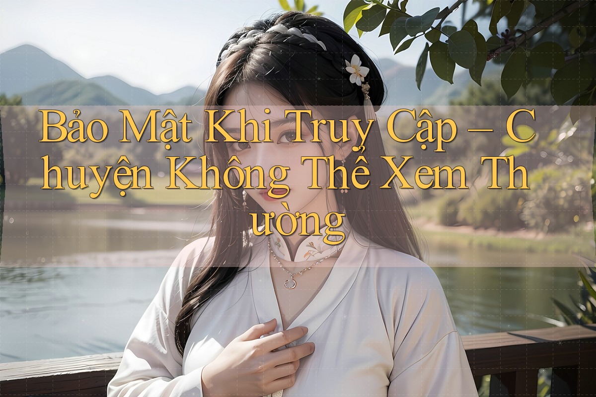Bảo Mật Khi Truy Cập – Chuyện Không Thể Xem Thường Bảo Mật Khi Truy Cập – Chuyện Không Thể Xem Thường