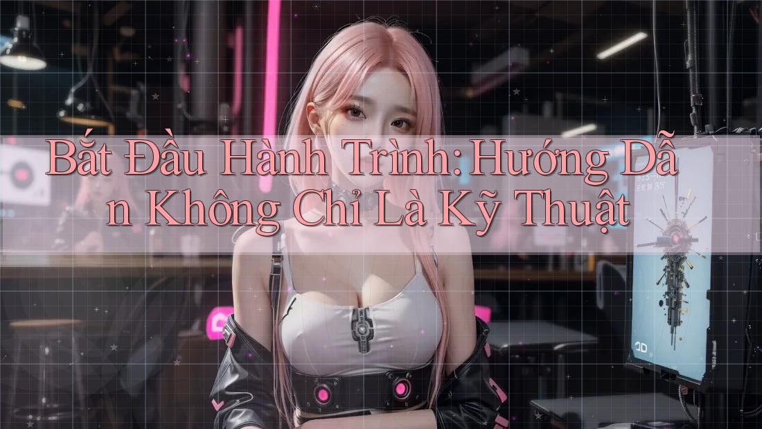 Bắt Đầu Hành Trình: Hướng Dẫn Không Chỉ Là Kỹ Thuật