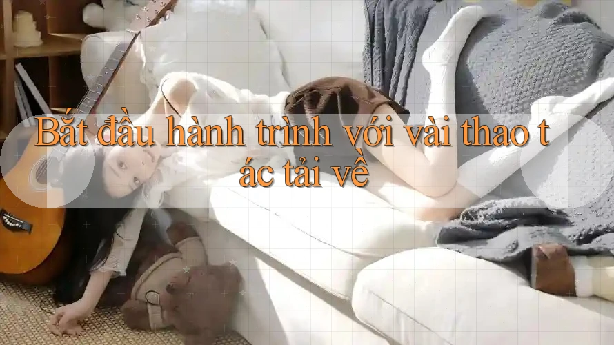 Bắt đầu hành trình với vài thao tác tải về