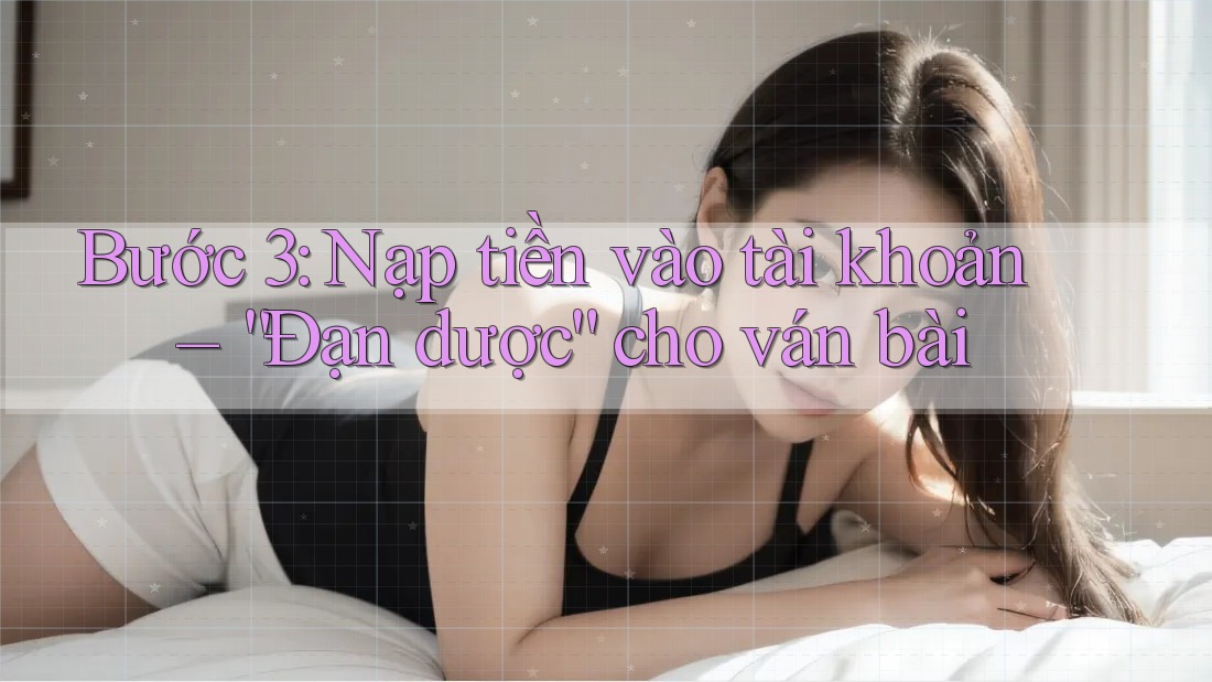 Bước 3: Nạp tiền vào tài khoản – “Đạn dược” cho ván bài