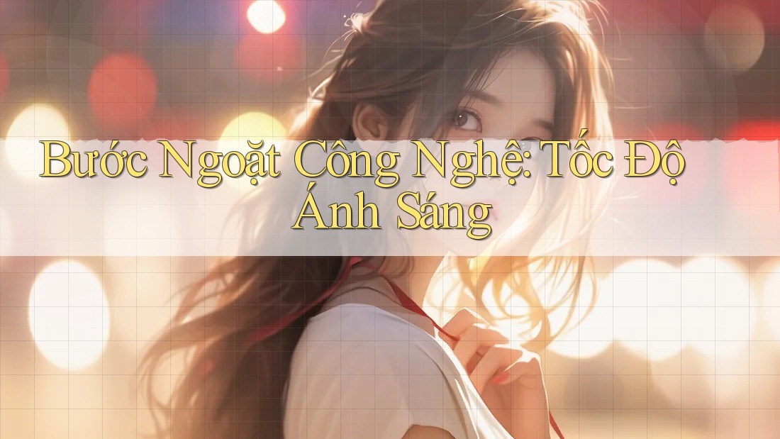 Bước Ngoặt Công Nghệ: Tốc Độ Ánh Sáng Bước Ngoặt Công Nghệ: Tốc Độ Ánh Sáng