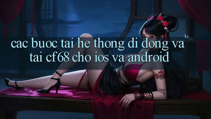 Các bước Tải Hệ thống di động Và Tải cf68 Cho iOS và Android