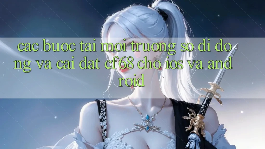 Các bước Tải Môi trường số di động Và Cài Đặt cf68 Cho iOS và Android Các bước Tải Môi trường số di động Và Cài Đặt cf68 Cho iOS và Android