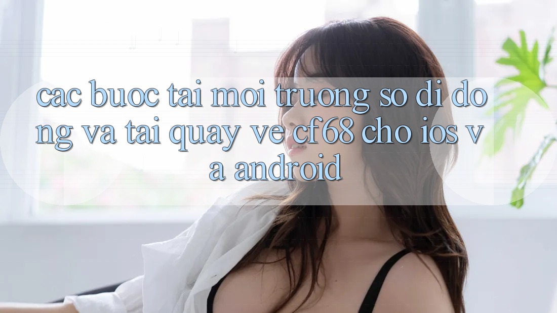Các bước Tải Môi trường số di động Và Tải quay về cf68 Cho iOS và Android Các bước Tải Môi trường số di động Và Tải quay về cf68 Cho iOS và Android