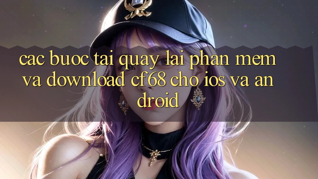 Các bước Tải quay lại Phần mềm Và Download cf68 Cho iOS và Android