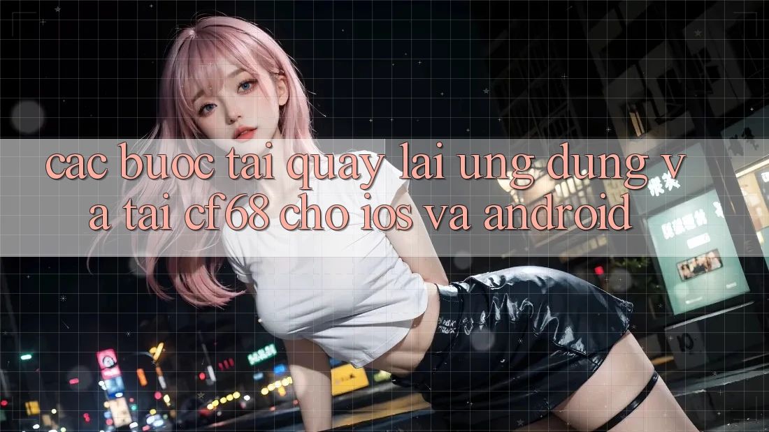 Các bước Tải quay lại Ứng dụng Và Tải cf68 Cho iOS và Android Các bước Tải quay lại Ứng dụng Và Tải cf68 Cho iOS và Android