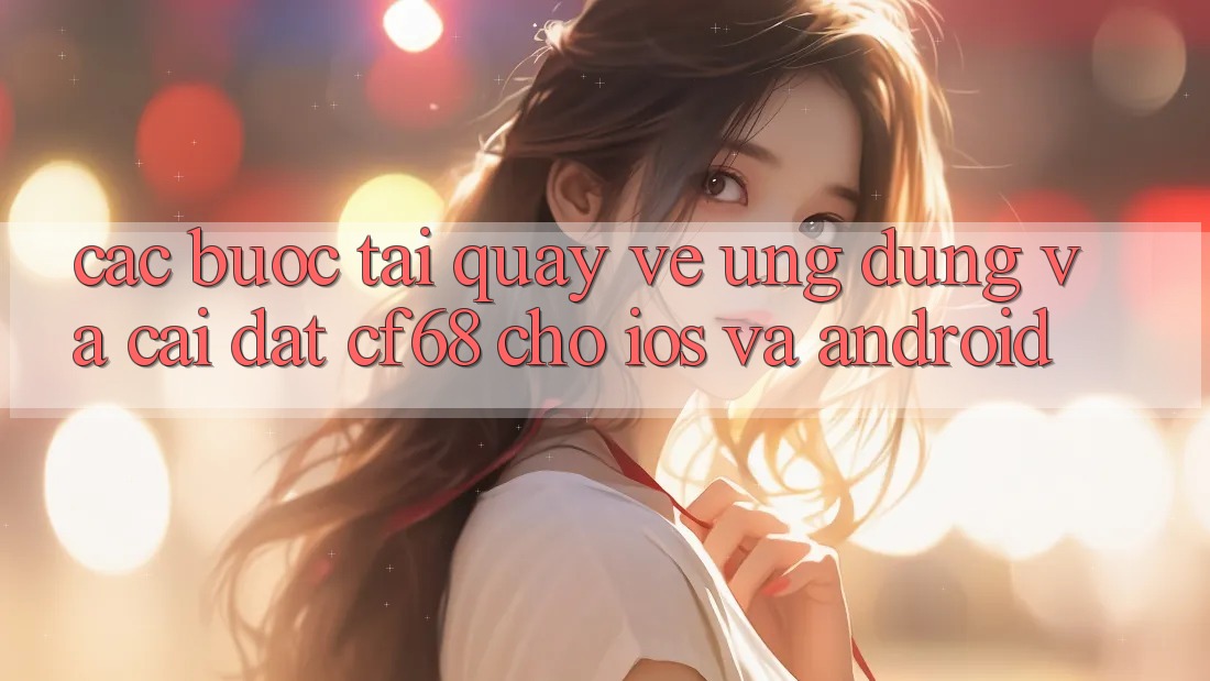 Các bước Tải quay về Ứng dụng Và Cài Đặt cf68 Cho iOS và Android