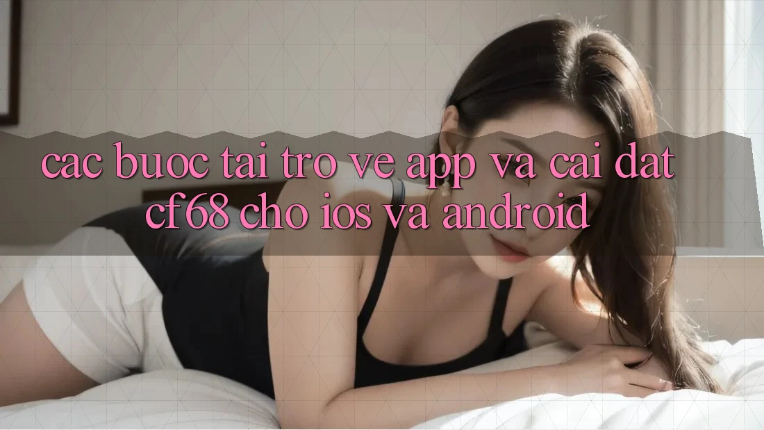 Các bước Tải trở về App Và Cài Đặt cf68 Cho iOS và Android