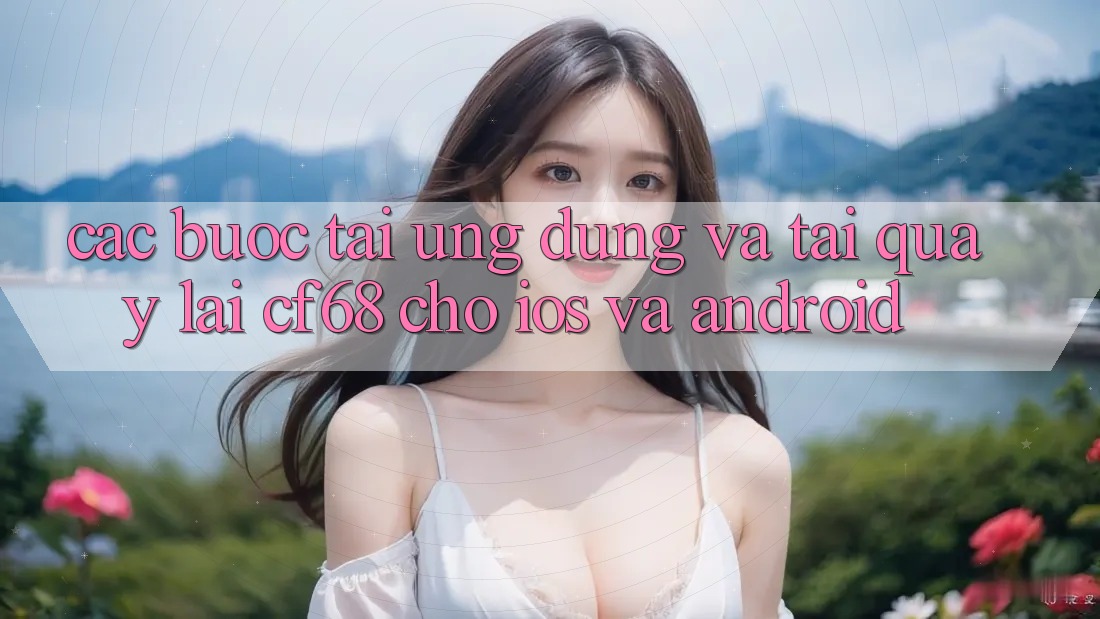 Các bước Tải Ứng dụng Và Tải quay lại cf68 Cho iOS và Android Các bước Tải Ứng dụng Và Tải quay lại cf68 Cho iOS và Android