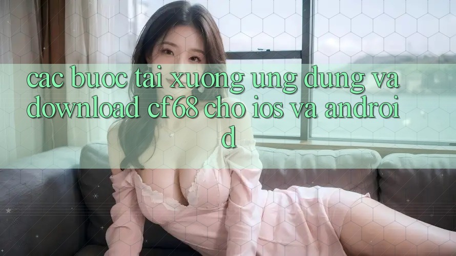 Các bước Tải xuống Ứng dụng Và Download cf68 Cho iOS và Android
