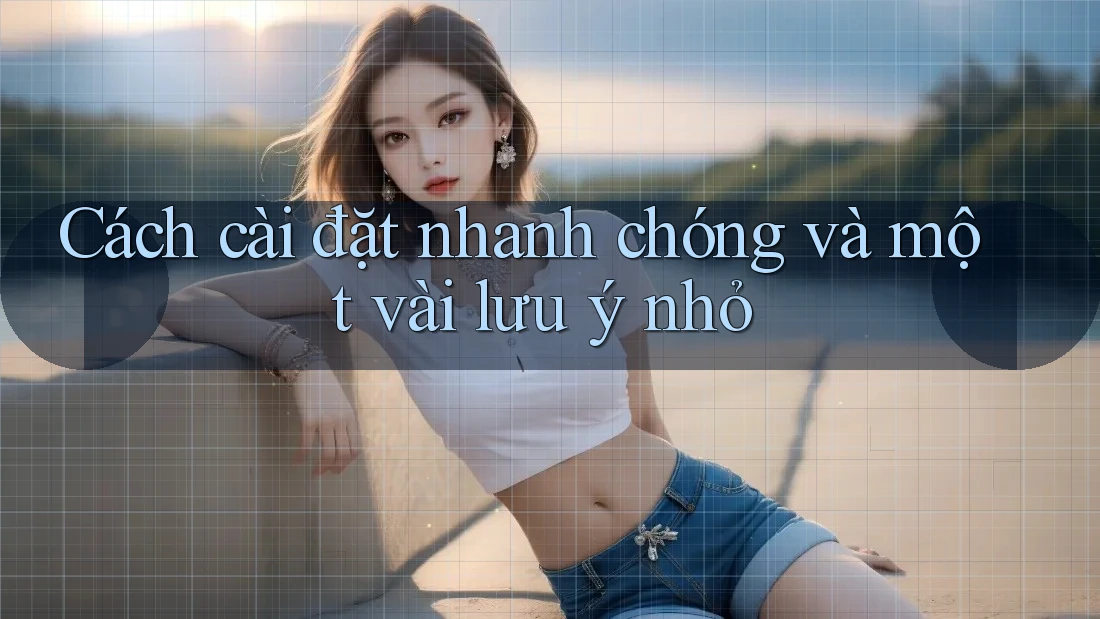 Cách cài đặt nhanh chóng và một vài lưu ý nhỏ