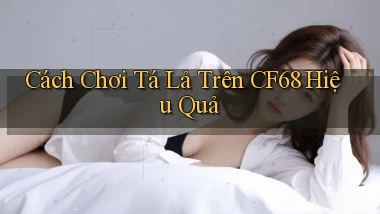 cách chơi tá lả trên cf68 hiệu quả