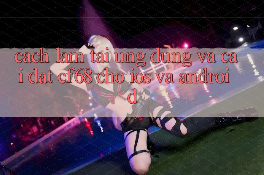 Cách làm Tải Ứng dụng Và Cài Đặt cf68 Cho iOS và Android Cách làm Tải Ứng dụng Và Cài Đặt cf68 Cho iOS và Android