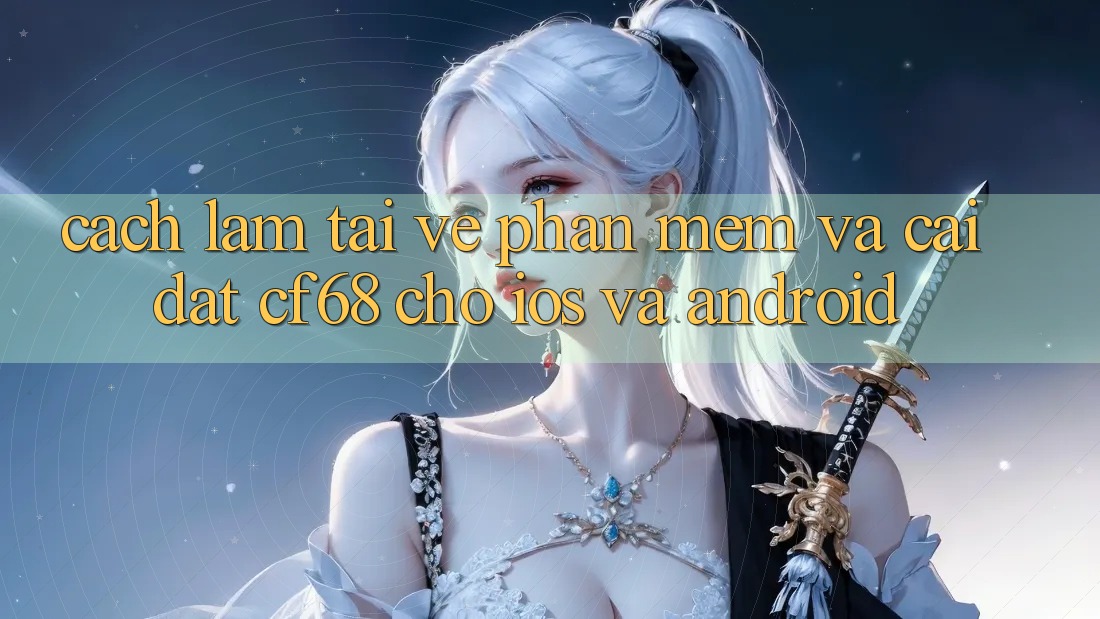 Cách làm Tải về Phần mềm Và Cài Đặt cf68 Cho iOS và Android