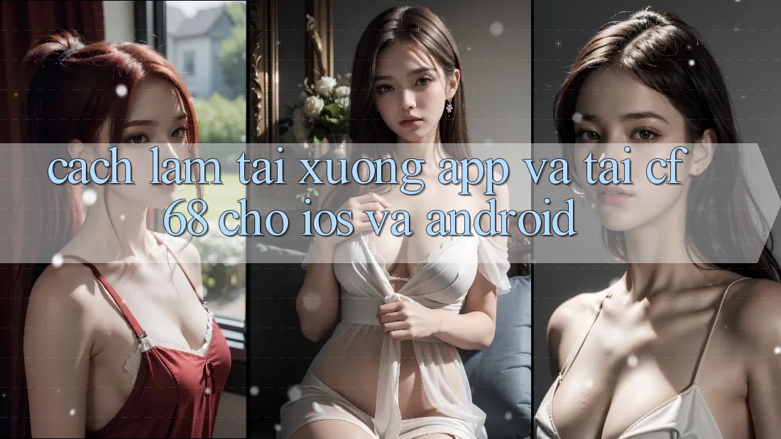Cách làm Tải xuống App Và Tải cf68 Cho iOS và Android Cách làm Tải xuống App Và Tải cf68 Cho iOS và Android