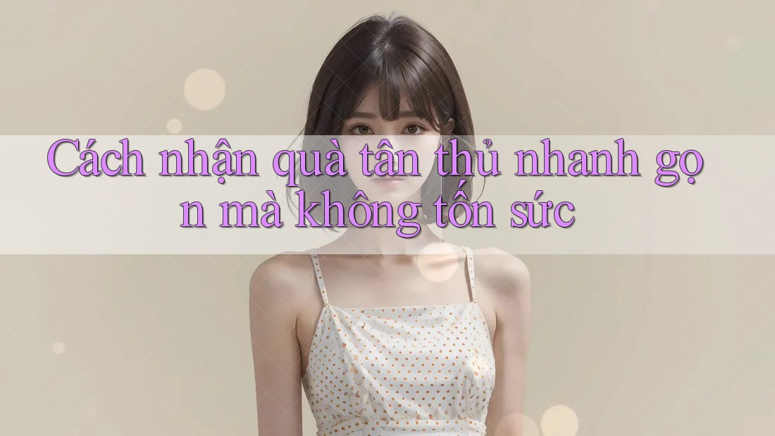 Cách nhận quà tân thủ nhanh gọn mà không tốn sức