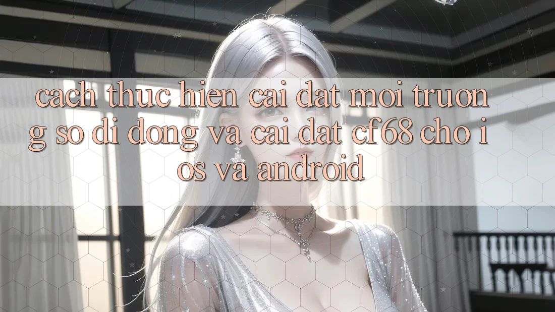 Cách thực hiện Cài đặt Môi trường số di động Và Cài Đặt cf68 Cho iOS và Android