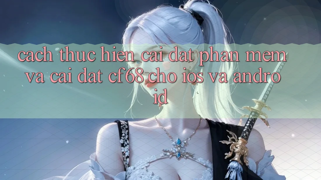 Cách thực hiện Cài đặt Phần mềm Và Cài Đặt cf68 Cho iOS và Android