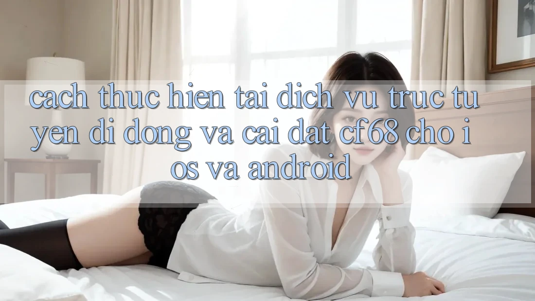 Cách thực hiện Tải Dịch vụ trực tuyến di động Và Cài Đặt cf68 Cho iOS và Android