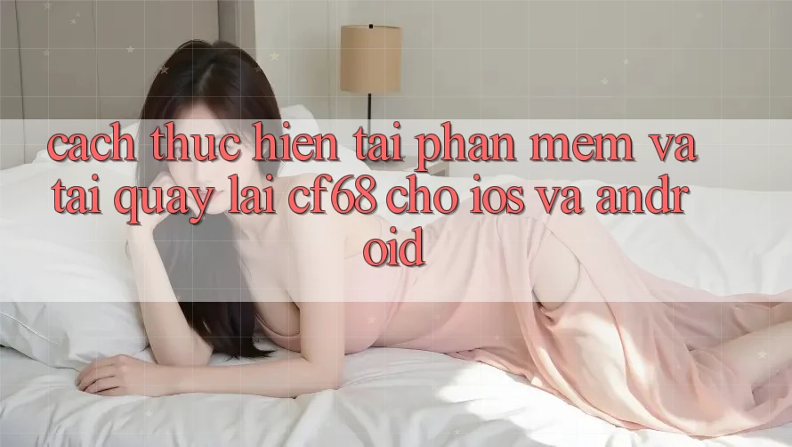 Cách thực hiện Tải Phần mềm Và Tải quay lại cf68 Cho iOS và Android