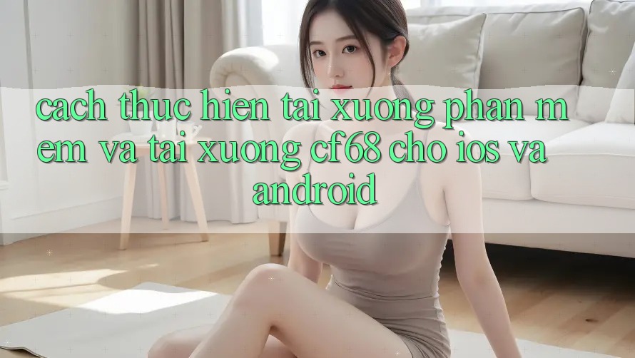Cách thực hiện Tải xuống Phần mềm Và Tải xuống cf68 Cho iOS và Android