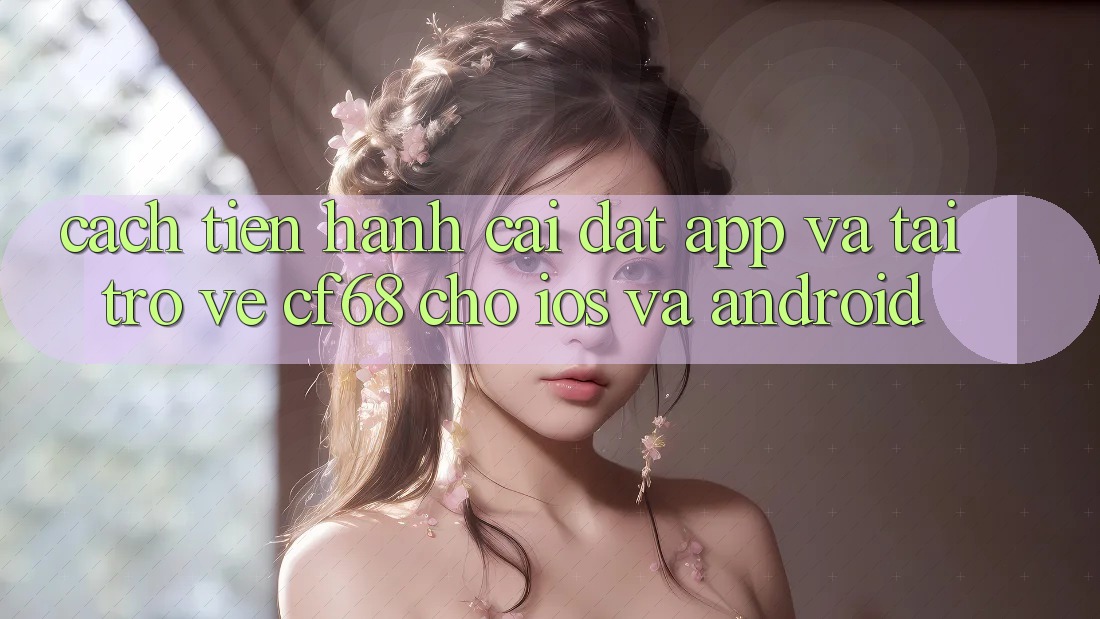 Cách tiến hành Cài đặt App Và Tải trở về cf68 Cho iOS và Android Cách tiến hành Cài đặt App Và Tải trở về cf68 Cho iOS và Android