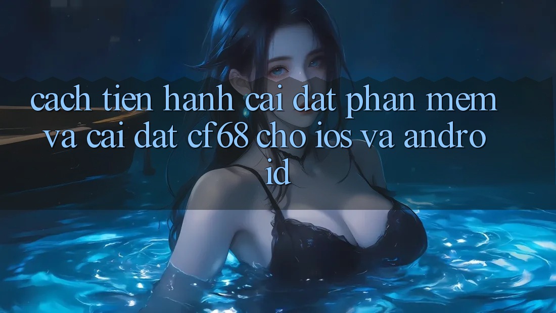 Cách tiến hành Cài đặt Phần mềm Và Cài Đặt cf68 Cho iOS và Android
