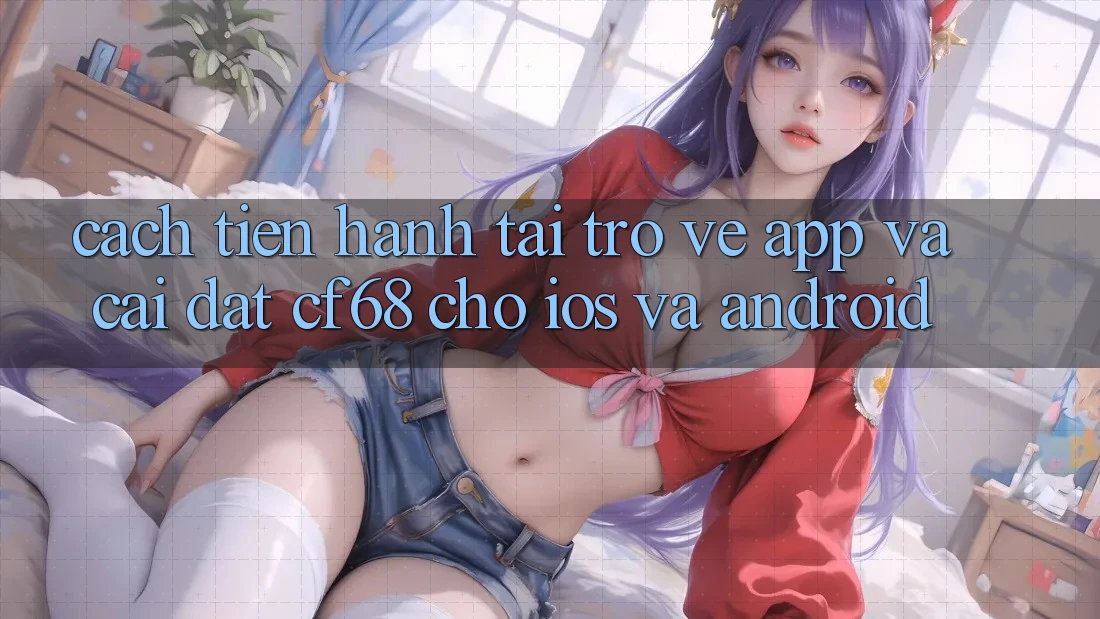 Cách tiến hành Tải trở về App Và Cài Đặt cf68 Cho iOS và Android