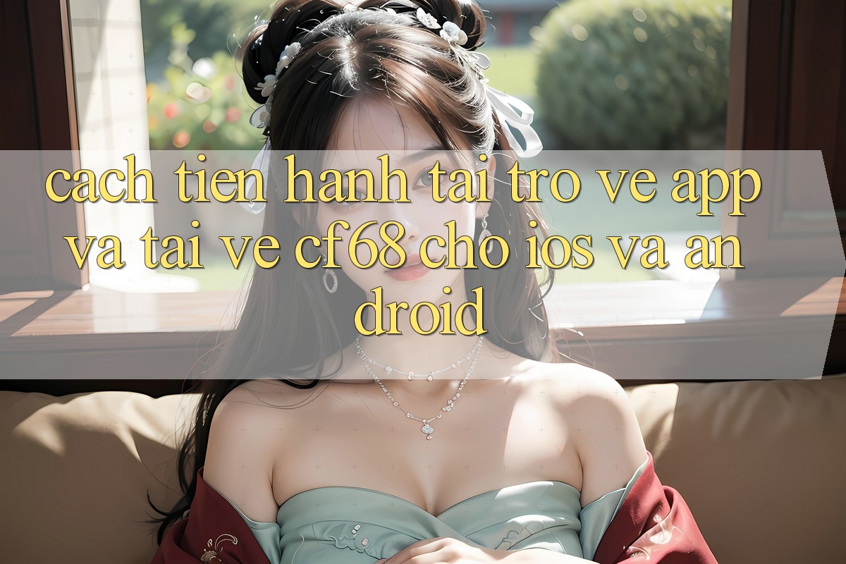 Cách tiến hành Tải trở về App Và Tải về cf68 Cho iOS và Android Cách tiến hành Tải trở về App Và Tải về cf68 Cho iOS và Android