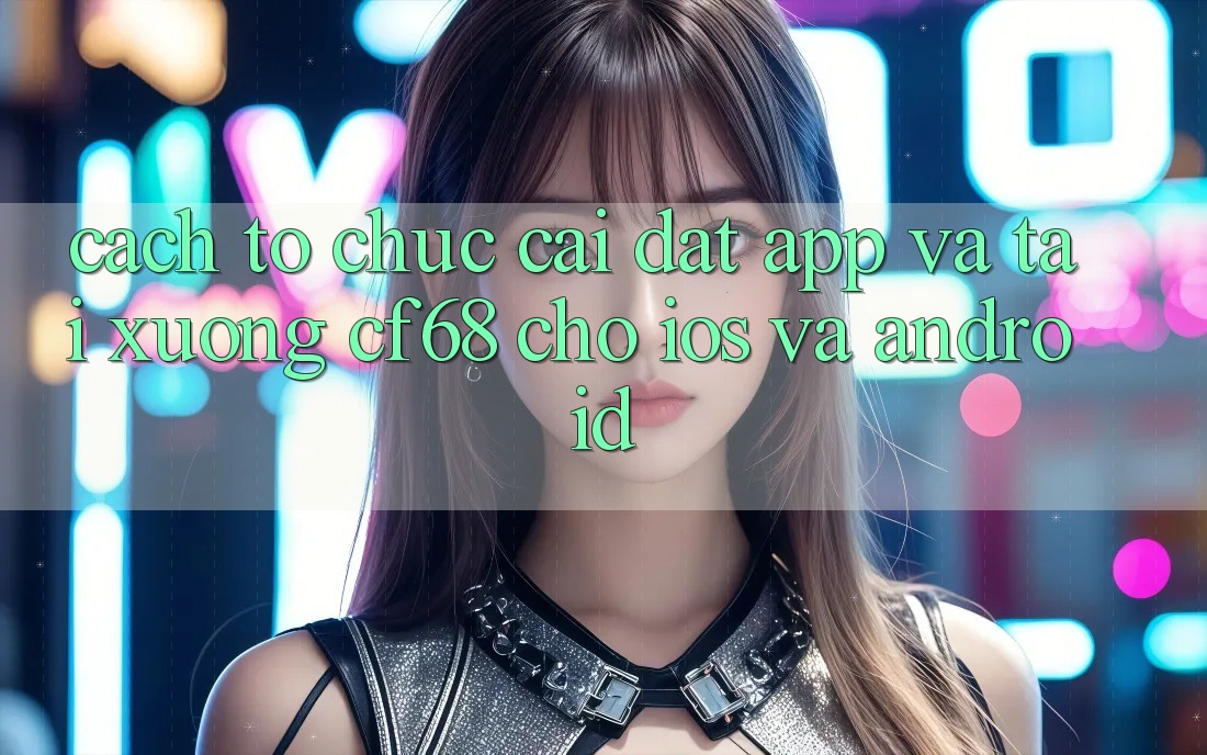 Cách tổ chức Cài đặt App Và Tải xuống cf68 Cho iOS và Android