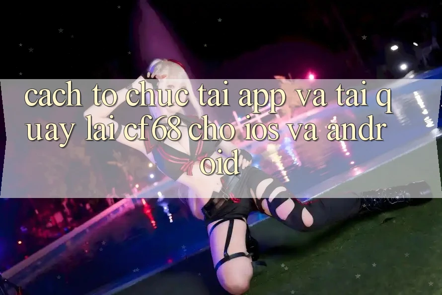 Cách tổ chức Tải App Và Tải quay lại cf68 Cho iOS và Android