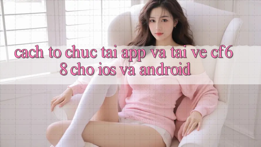 Cách tổ chức Tải App Và Tải về cf68 Cho iOS và Android