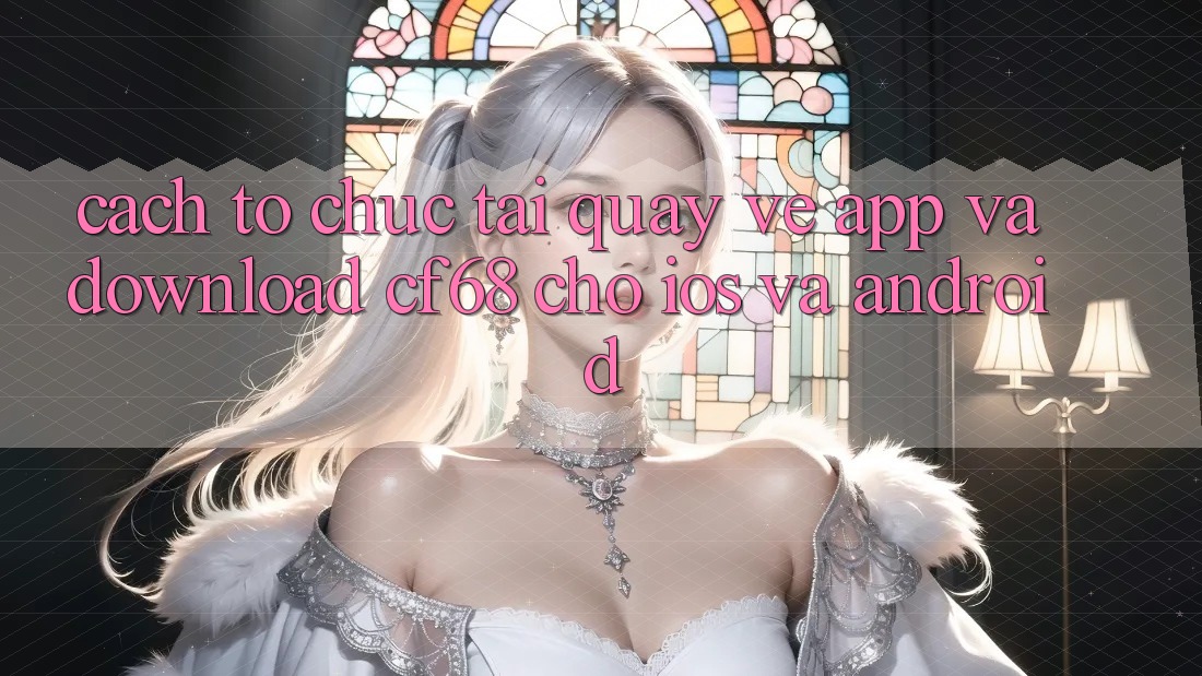 Cách tổ chức Tải quay về App Và Download cf68 Cho iOS và Android