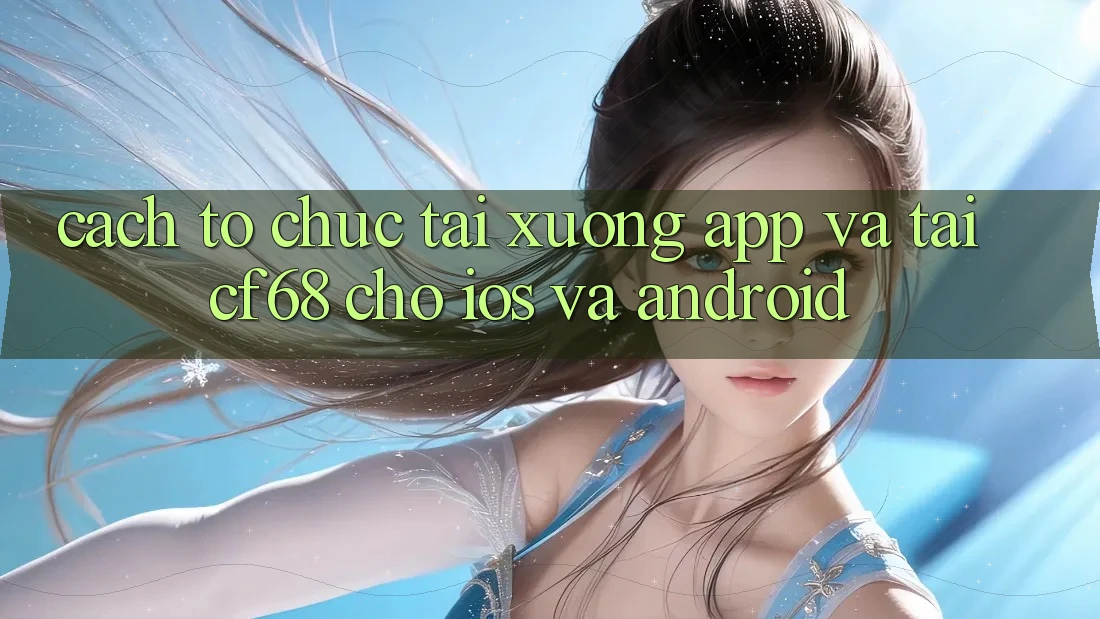 Cách tổ chức Tải xuống App Và Tải cf68 Cho iOS và Android