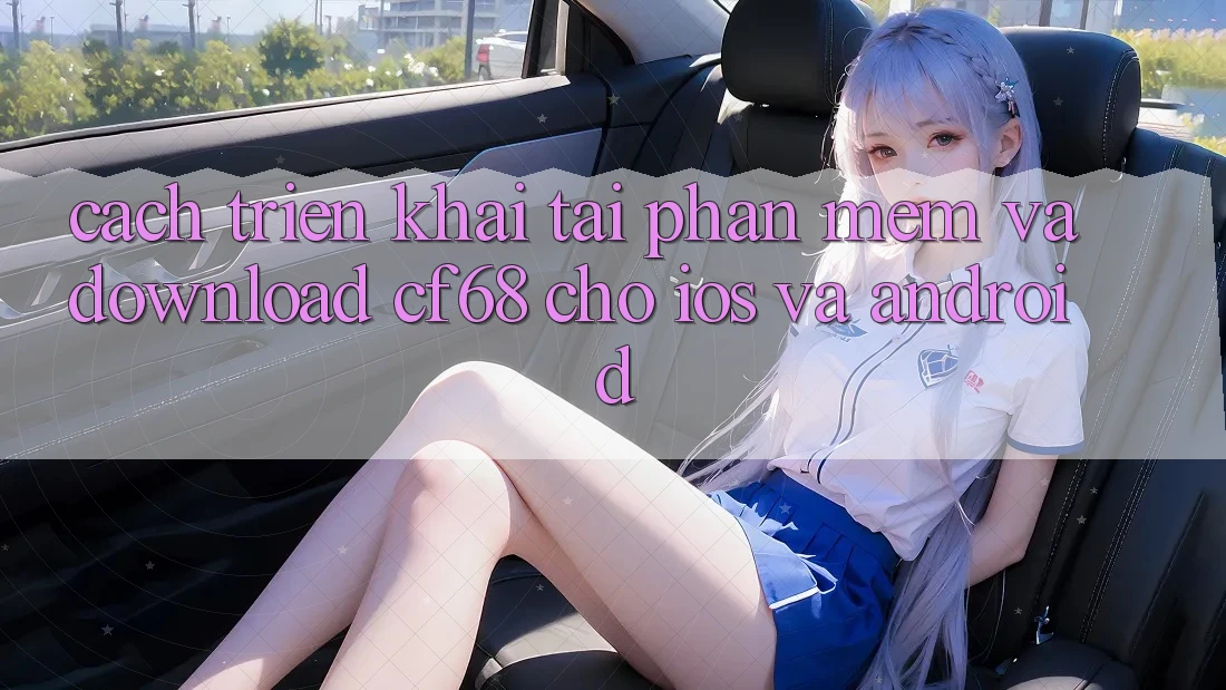 Cách triển khai Tải Phần mềm Và Download cf68 Cho iOS và Android Cách triển khai Tải Phần mềm Và Download cf68 Cho iOS và Android