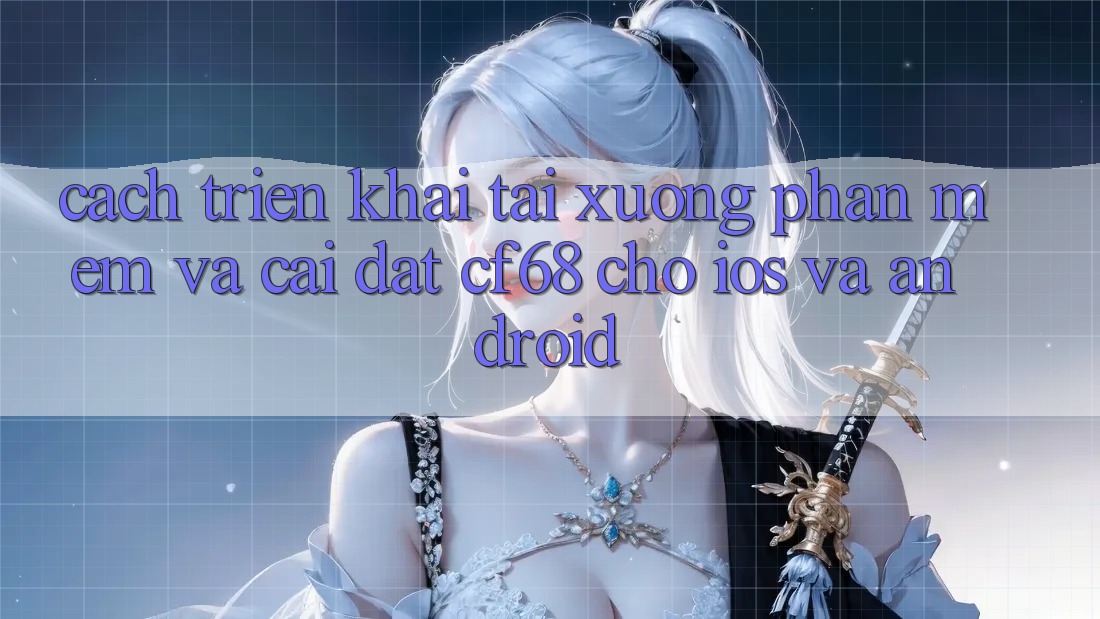 Cách triển khai Tải xuống Phần mềm Và Cài Đặt cf68 Cho iOS và Android