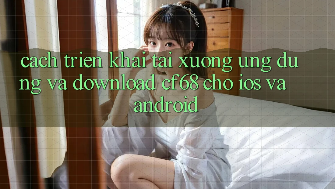 Cách triển khai Tải xuống Ứng dụng Và Download cf68 Cho iOS và Android