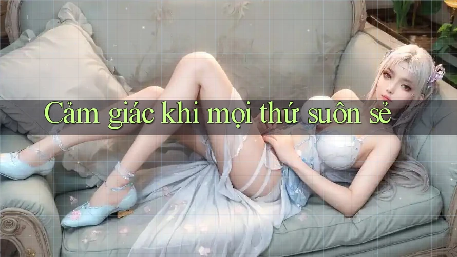 Cảm Giác Khi Mọi Thứ Suôn Sẻ