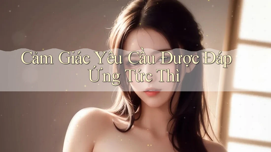Cảm Giác Yêu Cầu Được Đáp Ứng Tức Thì Cảm Giác Yêu Cầu Được Đáp Ứng Tức Thì