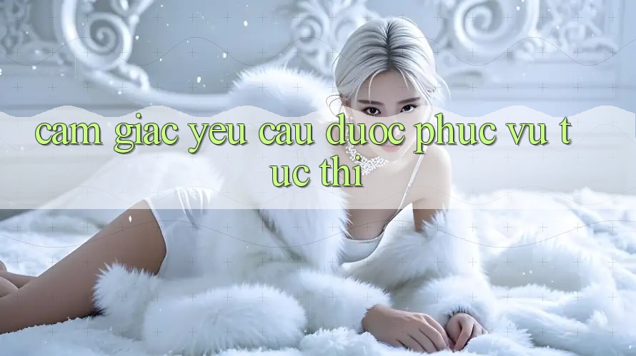 Cảm Giác Yêu Cầu Được phục vụ Tức Thì